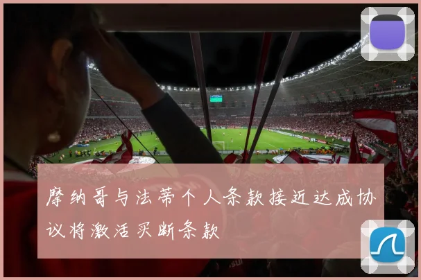 摩纳哥与法蒂个人条款接近达成协议将激活买断条款